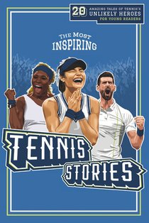 The Most Inspiring Tennis Stories For Young Readers: 20 Amazing Tales of Tennis's Unlikely Heroes, Greatest Comebacks and Unforgettable Matches