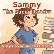 Sammy The Super Reader: A Dyslexia Success Story: How One Boy Turned Reading Challenges into Superpowers