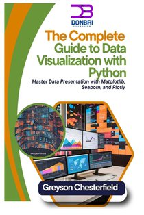 The Complete Guide to Data Visualization with Python: Master Data Presentation with Matplotlib, Seaborn, and Plotly