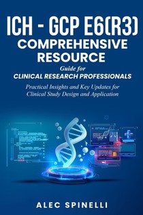 ICH - GCP E6(R3) Comprehensive Resource Guide for Clinical Research Professionals: Practical Insights and Key Updates for Clinical Study Design and Ap