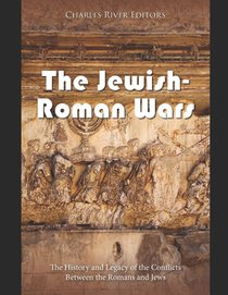 The Jewish-Roman Wars: The History and Legacy of the Conflicts Between the Romans and Jews