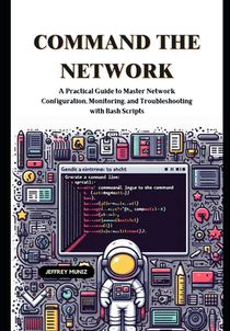 Command the Network: A Practical Guide to Master Network Configuration, Monitoring, and Troubleshooting with Bash Scripts