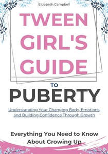 Tween Girl's Guide To Puberty: A Practical Roadmap to Navigating Body Changes, Emotional Rollercoasters, and Building Unshakable Self-Confidence with