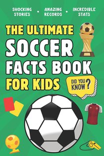 The Ultimate Soccer Facts Book For Kids: 300 Fun, Educational and Surprising Soccer Facts For Kids