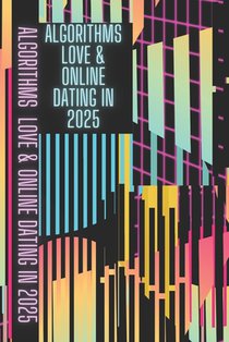 Algorithms, Love & Online Dating in 2025: Online Dating Master Guide