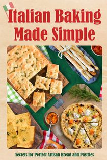 Italian Baking Made Simple: Secrets for Perfect Artisan Bread and Pastries
