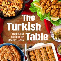 The Turkish Table: Traditional Recipes for Modern Cooks