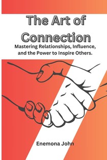 The Art of Connection: Mastering Relationships, Influence, and the Power to Inspire Others. influence win people friends and
