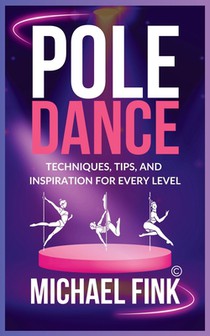 Pole Dance: Techniques, Tips, and Inspiration for Every Level: Master the Art of Pole Dance with Expert Guidance, Proven Technique