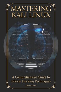 Mastering Kali Linux: A Comprehensive Guide to Ethical Hacking Techniques