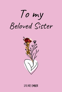 TO MY BELOVED SISTER. 100 Days of Emotions: An Intimate and Heartfelt Gift to Celebrate the Unique and Unbreakable Bond Between Sisters, Through Messa