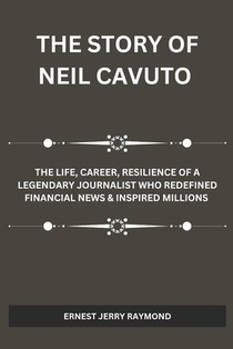 The Story of Neil Cavuto: The Life, Career, Resilience of a Legendary Journalist Who Redefined Financial News & Inspired Millions