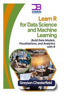 Learn R for Data Science and Machine Learning: Build Data Models, Visualizations, and Analytics with R