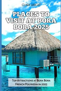 Places to Visit at Bora Bora 2025: Top Attractions at Bora Bora French Polynesia in 2025