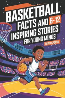 Basketball Facts and Inspiring Stories for Young Minds: 14 Inspirational Stories From Basketball History With More than 60 Facts about Basketball For