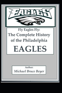 Fly Eagles Fly: The Complete History of the Philadelphia Eagles
