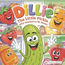 Dillie The Little Pickle Who Wanted to Be Sweet