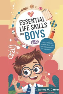 Essential Life Skills for Boys 8-12 Year Olds: A Boy's Guide to Growing Up Strong, Smart, and Kind: Your Complete Handbook for Success