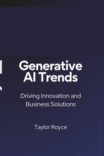 Generative AI Trends: Driving Innovation and Business Solutions