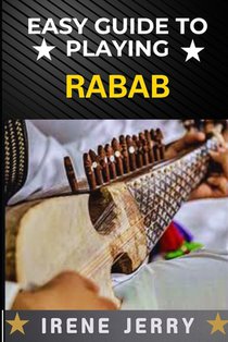 Easy Guide to Playing Rabab: Master the Art of Rabab: A Simple and Step-by-Step Approach for Beginners