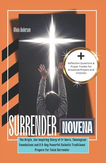 Surrender Novena: The Origin, the Inspiring Story of Fr Idoro, Theological Foundations and A 9-Day Powerful Catholic Traditional Prayers for Total Sur