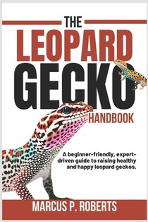The Leopard Gecko Handbook: A Beginner Friendly, Expert Driven Guide to Raising Healthy, Happy Leopard Geckos.
