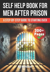 A Self Help Book for Men After Prison: A Step-by-Step Guide to Starting Over