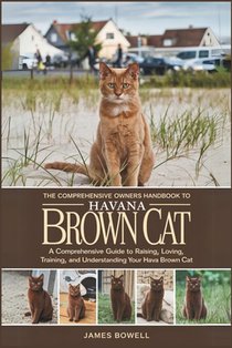 The Comprehensive Owners Handbook to Havana Brown Cat: A Comprehensive Guide to Raising, Loving, Training and Understanding Your Hava Cat