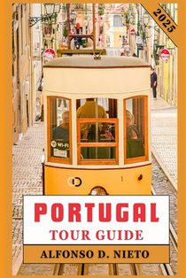 Portugal Tour Guide 2025: Savor the Flavors, Embrace the Thrills: An Adventurer's Guide to Portugal
