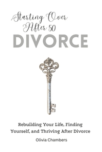 Starting Over After 50: Divorce: Rebuilding Your Life, Finding Yourself, and Thriving After Divorce