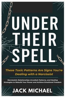 Under Their Spell: These Toxic Patterns Are Signs You're Dealing With a Narcissist: Narcissistic Relationships Unveiled: Patterns, and He