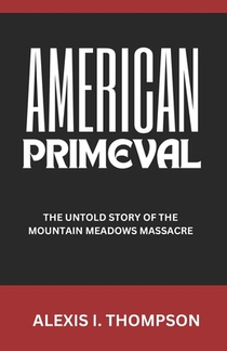 American Primeval: The Untold Story of the Mountain Meadows Massacre