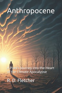 Anthropocene: A Poet's Journey into the Heart of the Climate Apocalypse
