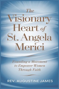 The Visionary Heart of St. Angela Merici: Founding a Movement to Empower Women Through Faith