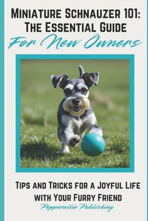 Miniature Schnauzer 101: Tips and Tricks for a Joyful Life with Your Furry Friend