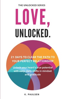 Love, Unlocked - 21 Days to Clear the Path to Your Perfect Relationship: Unlock your heart's true potential with easy, daily shifts in mindset and gra