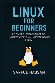 Linux For Beginners: A Comprehensive Guide to Understanding and Mastering Linux