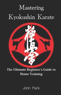 Mastering Kyokushin Karate: The Ultimate Beginner's Guide to Home Training