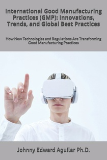 International Good Manufacturing Practices (GMP): Innovations, Trends, and Global Best Practices: How New Technologies and Regulations Are Transformin