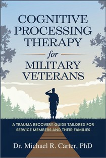 Cognitive Processing Therapy for Military Veterans: A Trauma Recovery Guide Tailored for Service Members and Their Families
