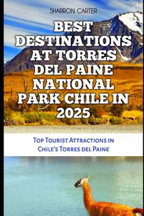Best Destinations at Torres del Paine National Park Chile in 2025: Top Tourist Attractions in Chile's Torres del Paine