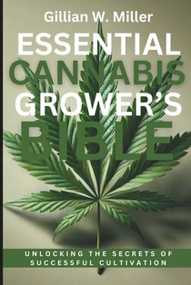 Essential Cannabis Grower's Bible: Unlocking the Secrets of Successful Cultivation