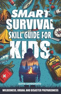 Smart Survival Skills Guide for Kids: Wilderness, Urban, and Disaster Preparedness: The Kid's Action Plan for Today's World: Survive Emergencies, Buil