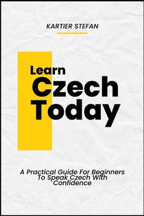 Learn Czech Today: A Practical Guide For Beginners To Speak Czech With Confidence