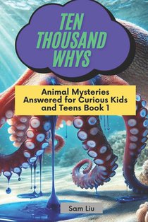 Ten Thousand Whys: Animal Mysteries Answered for Curious Kids and Teens Book 1