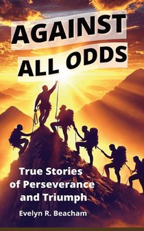 Against All Odds: True Stories of Perseverance and Triumph