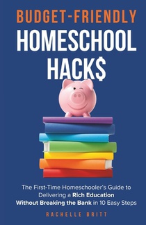 Budget-Friendly Homeschool Hacks: The First-Time Homeschooler's Guide To Delivering A Rich Education Without Breaking The Bank in 10 Easy Steps