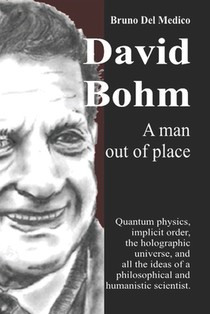 David Bohm. A man out of place: Quantum physics, implicit order, the holographic universe, and all the ideas of a philosophical and humanistic scienti