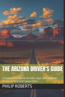 The Arizona Driver's Guide: A Complete Handbook for Safe, Legal, and Confident Driving in the Grand Canyon State
