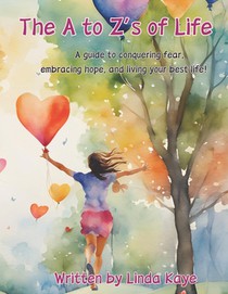 The A to Zs of Life: A Guide to Conquering Fear, Embracing Hope, and Living Your Best Life.